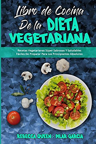 Libro De Cocina De La Dieta Vegetariana: Recetas Vegetarianas Súper Sabrosas Y Saludables Fáciles De Preparar Para Los Principiantes Absolutos (Plant Based Diet Cookbook) (Spanish Edition)