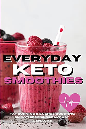 Everyday Keto Smoothies: Fat Burning And Energy Boosting Smoothies For Breakfast And Snacks