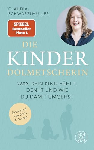 Die Kinderdolmetscherin: Was dein Kind fühlt, denkt und wie du damit umgehst. Dein Kind von 0 bis 6 Jahren | Die Diplompsychologin Claudia Schwarzlmüller übersetzt Ihr Kind