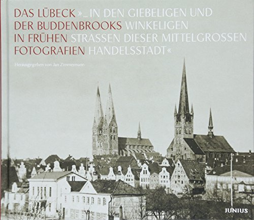 »... in den giebeligen und winkeligen Straßen dieser mittelgroßen Handelsstadt«: Das Lübeck der Buddenbrooks in frühen Fotografien