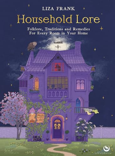 Household Lore: Folklore, Traditions and Remedies For Every Room in Your Home