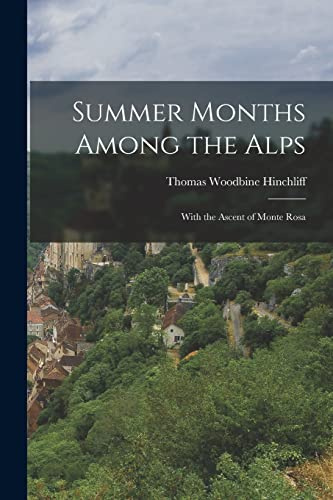Summer Months Among the Alps: With the Ascent of Monte Rosa