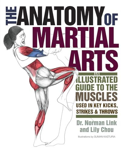 The Anatomy of Martial Arts: An Illustrated Guide to the Muscles Used for Each Strike, Kick, and Throw: An Illustrated Guide to the Muscles Used in Key Kicks, Strikes, & Throws
