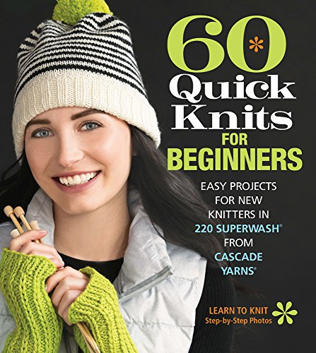 60 Quick Knits for Beginners: Easy Projects for New Knitters in 220 Superwash (R) from Cascade Yarns (R): Easy Projects for New Knitters in 220 Superwash from Cascade Yarns (60 Quick Knits Collection)