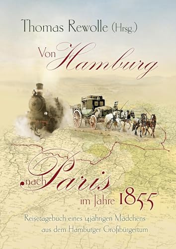 Von Hamburg nach Paris im Jahre 1855: Reisetagebuch eines 14jährigen Mädchens aus dem Hamburger Großbürgertum