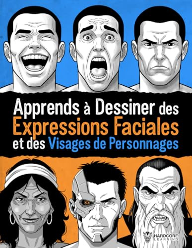 Apprends à Dessiner des Expressions Faciales et des Visages de Personnages: Guide pas à pas pour le dessin des émotions et le design de personnages pour les comics, l’illustration et les jeux vidéo