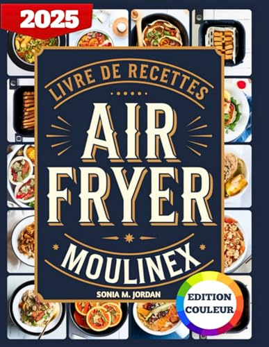 Livre De Recettes Air Fryer Moulinex: 300 Recettes Delicieuses Et Faciles A Frire Pour Les Debutants Pour Cuire, Rotir, Griller Et Plus Encore.