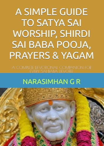 A SIMPLE GUIDE TO SATYA SAI WORSHIP, SHIRDI SAI BABA POOJA, PRAYERS & YAGAM: A COMPLETE DEVOTIONAL COMPANION FOR EVERY SAI BABA DEVOTEE