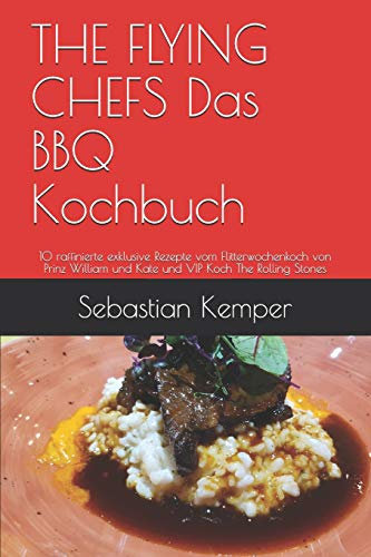 THE FLYING CHEFS Das BBQ Kochbuch: 10 raffinierte exklusive Rezepte vom Flitterwochenkoch von Prinz William und Kate und VIP Koch The Rolling Stones (THE FLYING CHEFS Rezepte, Band 13)