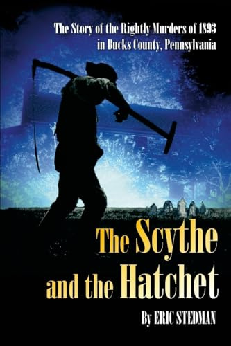 The Scythe and the Hatchet: The story of Wallace Burt, the murders of Samuel and Leanah Rightly and the House by the Cemetery in Holland, Pennsylvania,