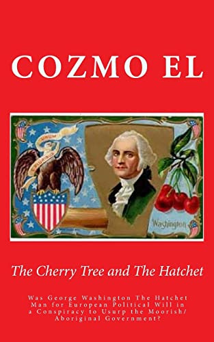 The Cherry Tree and The Hatchet: Was George Washington The Hatchet Man for European Political Will in a Conspiracy to Usurp the Moorish/Aboriginal Government?: Volume 3 (Key Points)