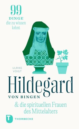 Hildegard & die spirituellen Frauen des Mittelalters: 99 Dinge, die zu wissen lohnt