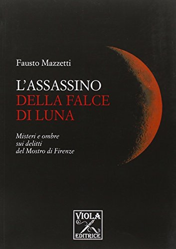 L'assassino della falce di luna. Misteri e ombre sui delitti del mostro di Firenze