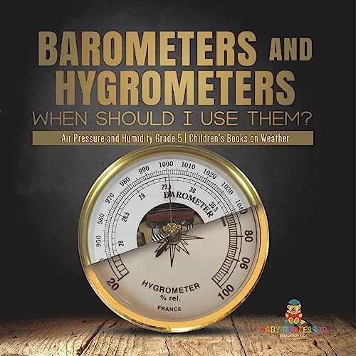 Barometers and Hygrometers: When Should I Use Them? | Air Pressure and Humidity Grade 5 | Children's Books on Weather