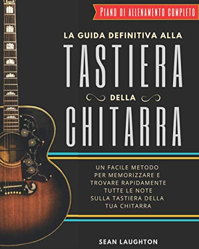 La Guida Definitiva alla Tastiera della Chitarra: Un facile metodo per memorizzare e trovare rapidamente tutte le note sulla tastiera della tua chitarra