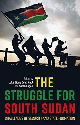 The Struggle for South Sudan: Challenges of Security and State Formation (International Library of African Studies)