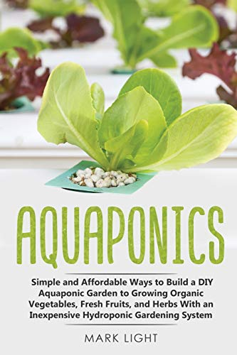 Aquaponics: Simple and Affordable Ways to Build a DIY Aquaponic Garden to Growing Organic Vegetables, Fresh Fruits, and Herbs With an Inexpensive Hydroponic Gardening System: 2