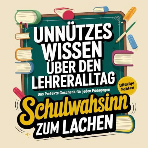 Unnützes Wissen über Lehrer: Lustige Fakten und Geschichten, die garantiert für Lachanfälle sorgen! Das ideale Geschenk für jeden Pädagogen!