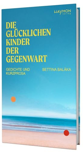 Die glücklichen Kinder der Gegenwart. Gedichte und Kurzprosa