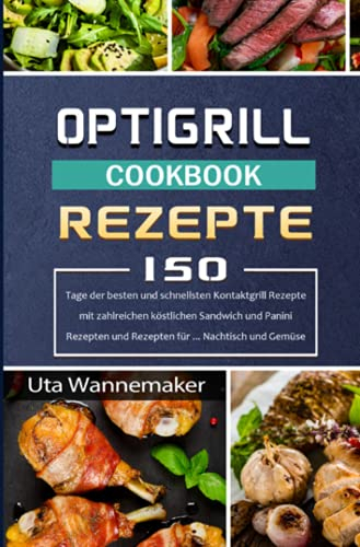 Optigrill Rezepte: 150 Tage der besten und schnellsten Kontaktgrill Rezepte mit zahlreichen köstlichen Sandwich und Panini Rezepten und Rezepten für ... Nachtisch und Gemüse