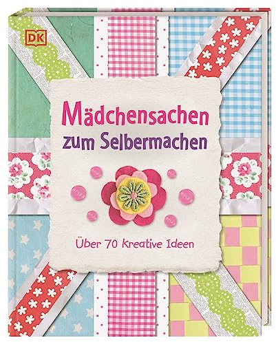 Mädchensachen zum Selbermachen: Über 70 kreative Ideen. Von Basteln und Nähen bis Kochen und Gärtnern: Kreativbuch für Mädchen ab 7 Jahren