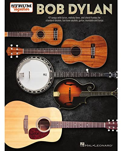 Bob Dylan: 47 Songs With Lyrics, Melody Lines, and Chord Frames for Standard Ukulele, Baritone Ukulele, Guitar, Mandolin, and Banjo (Strum Together)