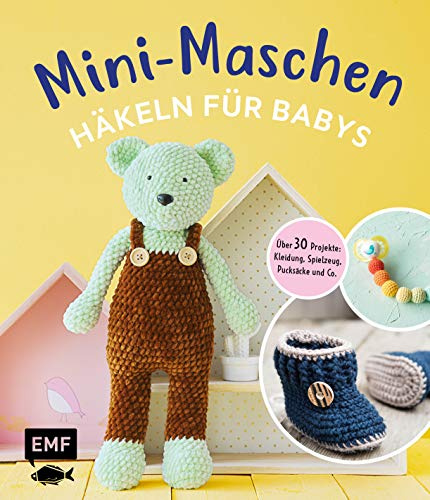 Mini-Maschen – Häkeln für Babys: Über 30 Projekte: Kleidung, Decken, Spielzeug, Pucksäcke und mehr