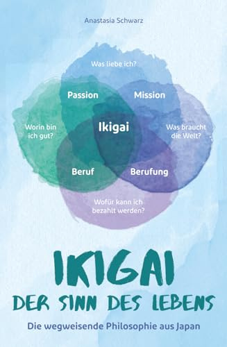 Ikigai - Der Sinn des Lebens: Die wegweisende Philosophie aus Japan, mit der du deiner eigenen Bestimmung folgen und deine Passion mit Leichtigkeit leben kannst!