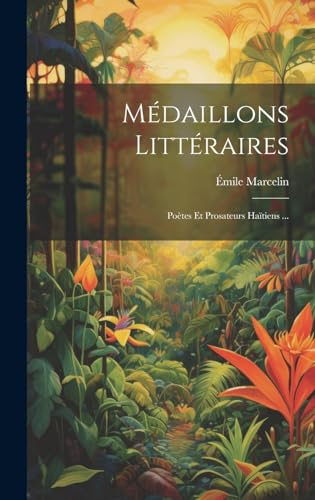 Médaillons Littéraires: Poètes Et Prosateurs Haïtiens ...