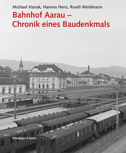 Bahnhof Aarau – Chronik eines Baudenkmals (Architektur- und Technikgeschichte der Eisenbahnen in der Schweiz)