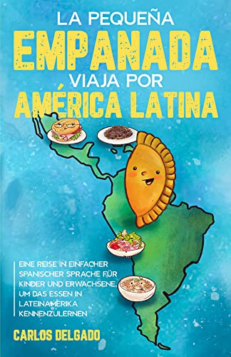 La pequeña empanada viaja por América Latina: Eine Reise in einfacher spanischer Sprache für Kinder und Erwachsene, um das Essen in Lateinamerika ... zum Lernen der spanischen Sprache)