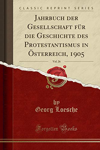 Jahrbuch der Gesellschaft für die Geschichte des Protestantismus in Österreich, 1905, Vol. 26 (Classic Reprint)