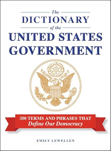 The Dictionary of the United States Government: 350 Terms and Phrases That Define Our Democracy