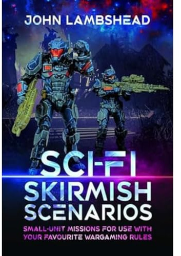 Sci-fi Skirmish Scenarios: Small-unit Missions For Use With Your Favourite Wargaming Rules