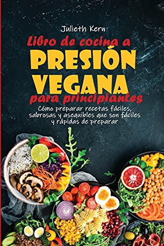 Libro de cocina a presión vegana para principiantes: Cómo preparar recetas fáciles, sabrosas y asequibles que son fáciles y rápidas de preparar