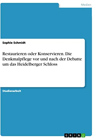 Restaurieren oder Konservieren. Die Denkmalpflege vor und nach der Debatte um das Heidelberger Schloss