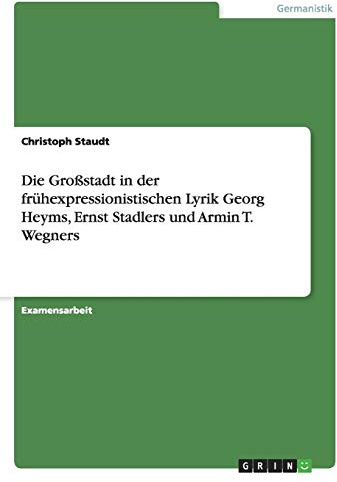 Die Großstadt in der frühexpressionistischen Lyrik Georg Heyms, Ernst Stadlers und Armin T. Wegners: Staatsexamensarbeit
