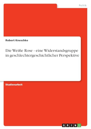 Die Weiße Rose - eine Widerstandsgruppe in geschlechtergeschichtlicher Perspektive