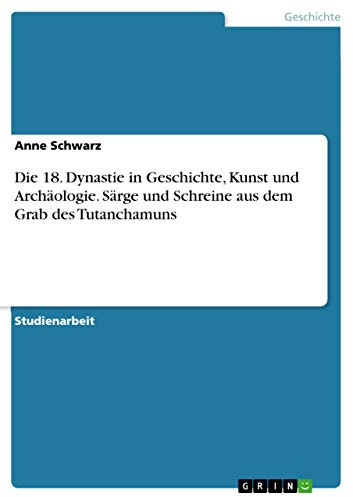 Die 18. Dynastie in Geschichte, Kunst und Archäologie. Särge und Schreine aus dem Grab des Tutanchamuns