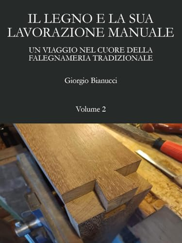 Il legno e la sua lavorazione manuale. Un viaggio nel cuore della falegnameria tradizionale (Vol. 2)