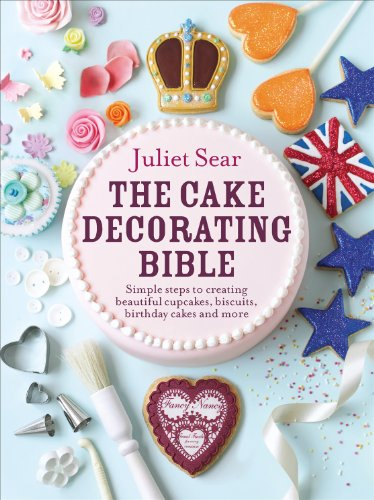 The Cake Decorating Bible: Simple steps to creating beautiful cupcakes, biscuits, birthday cakes and more: The step-by-step guide from ITV’s ‘Beautiful Baking’ expert Juliet Sear