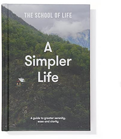 A Simpler Life: A guide to calm, clarity and emotional wellbeing | declutter your mind, relationships and routine with The School of Life: a guide to greater serenity, ease, and clarity