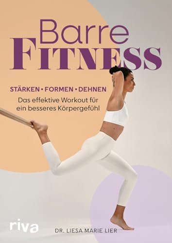 Barre-Fitness: Stärken, formen, dehnen – das effektive Workout für ein besseres Körpergefühl | Ganzkörpertraining aus Yoga, Pilates, Ballett für mehr Kraft und Ausdauer