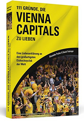 111 Gründe, die Vienna Capitals zu lieben: Eine Liebeserklärung an den großartigsten Eishockeyclub der Welt