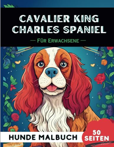Cavalier King Charles Spaniel Malbuch für erwachsene: 50 lustige & einzigartige Hunde-Malvorlagen für Therapie, Stressabbau, Entspannung und Achtsamkeit (Schöne Hunde: Verschiedene Rassen, Band 14)