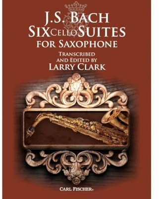 Six Cello Suites for Saxophone: Transcribed and Edited by Larry Clark