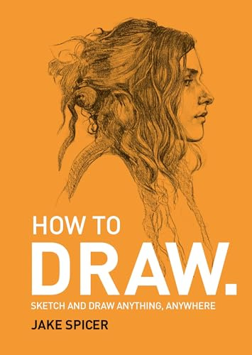 How to Draw: Sketch and Draw Anything, Anywhere: Sketch and draw anything, anywhere with this inspiring and practical handbook