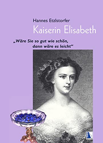 Kaiserin Elisabeth: Wäre Sie so gut wie schön, dann wäre es leicht