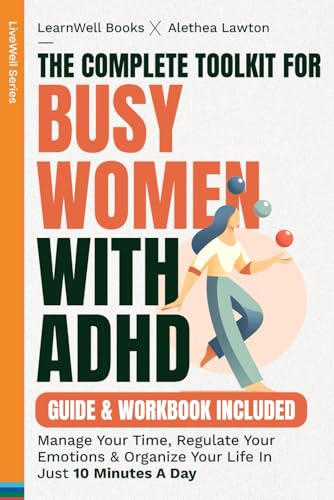 The Complete Toolkit For Busy Women With ADHD : Guide & Workbook: Manage Your Time, Regulate Your Emotions & Organise Your Life In Just 10 Minutes A Day (Adult ADHD)