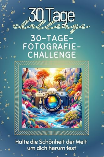 30-Tage-Fotografie-Challenge - Das perfekte Geschenk für Weihnachten und Geburtstag und jeden Anlass: Halte die Schönheit der Welt um dich herum fest
